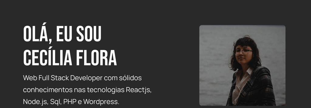 Olá, eu sou Cecília Flora, Web Full Stack Developer com sólidos conheimentos nas tecnologias Reactjs, Nodejs, Php e Wordpress